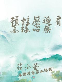 颈椎压迫肩膀疼怎样治疗