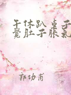 午休趴桌子上睡觉肚子胀气