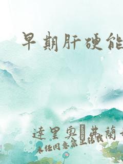 早期肝硬能否治