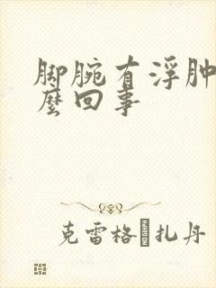 脚腕有浮肿是怎么回事