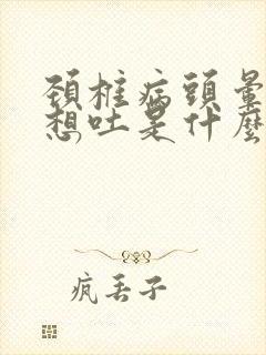 颈椎病头晕恶心想吐是什么原因引起的