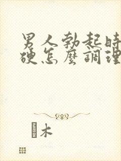 男人勃起时不够硬怎么调理