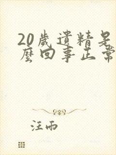 20岁遗精是怎么回事正常吗