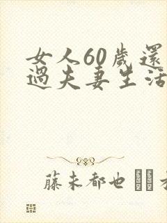 女人60岁还能过夫妻生活吗