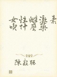 女性雌激素缺乏吃什么药