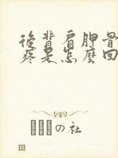 后背肩胛骨下边疼是怎么回事