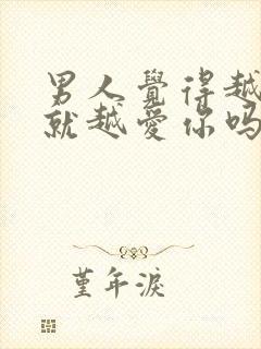 男人觉得越卖力就越爱你吗