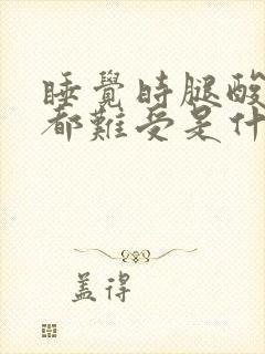 睡觉时腿酸放哪都难受是什么原因