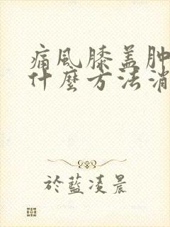 痛风膝盖肿痛用什么方法消肿消炎最好