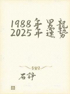 1988年男龙2025年运势完整版