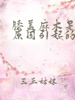 膝盖麻木是什么原因引起的,怎么治疗