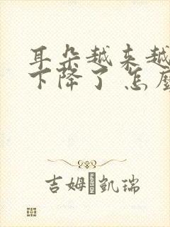 耳朵越来越听力下降了 怎么办