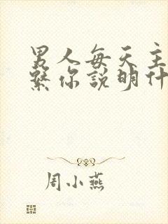 男人每天主动联系你说明什么