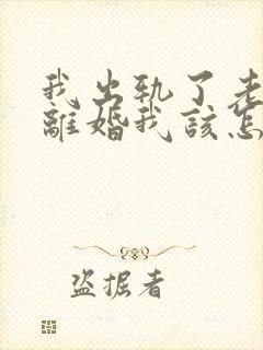 我出轨了老公要离婚我该怎么挽留