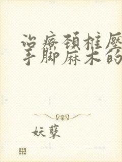 治疗颈椎压迫的手脚麻木的药