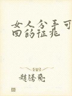 女人分手可以挽回的征兆