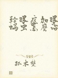 干眼症加眼睛有螨虫怎么治疗