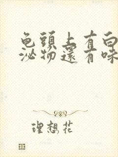 龟头上有白色分泌物还有味