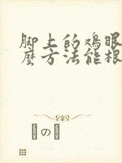 脚上的鸡眼用什么方法能根除