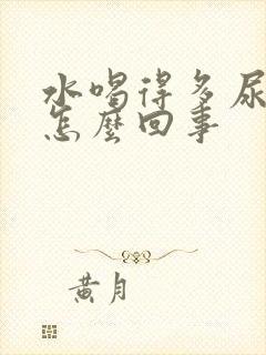 水喝得多尿少是怎么回事