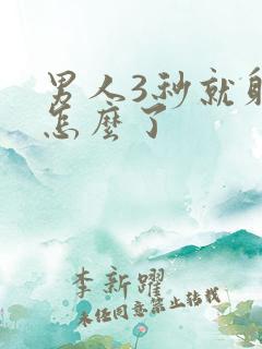 男人3秒就射了怎么了