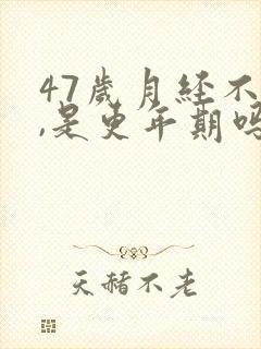 47岁月经不调,是更年期吗?