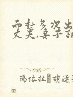 面对多次出轨的丈夫,妻子该怎么做