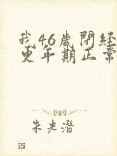 我46岁闭经和更年期正常吗