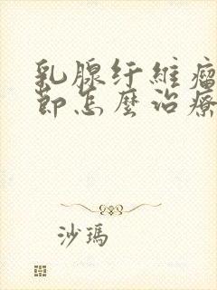 乳腺纤维瘤样结节怎么治疗