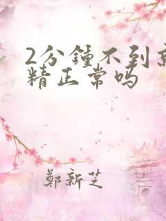 2分钟不到就射精正常吗