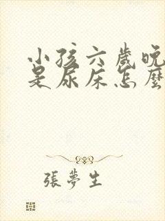 小孩六岁晚上总是尿床怎么办