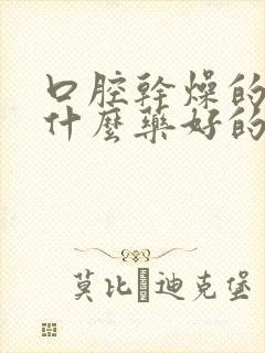 口腔干燥的症吃什么药好的快