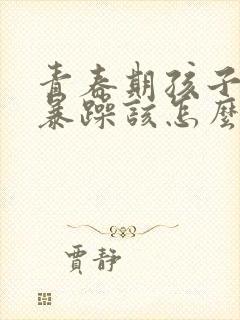 青春期孩子脾气暴躁该怎么办