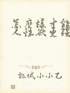 怎么样才能让男人性欲更强