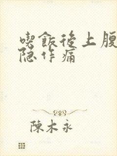 吃饭后上腹部隐隐作痛