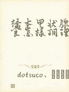 桥本甲状腺炎饮食怎样调理