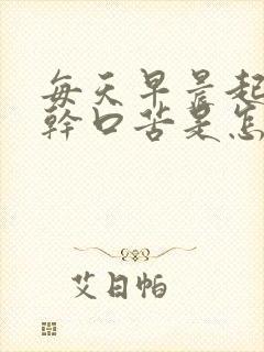 每天早晨起来口干口苦是怎么回事