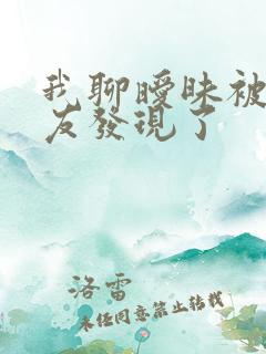 我聊暧昧被男朋友发现了