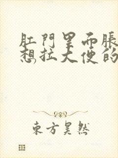 肛门里面胀胀的想拉大便的感觉咋办