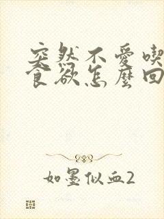 突然不爱吃饭没食欲怎么回事