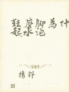 鞋磨脚为什么会起水泡