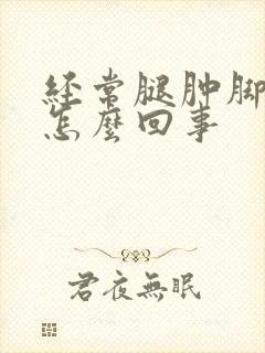 经常腿肿脚肿是怎么回事