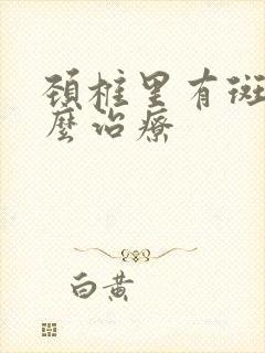 颈椎里有斑块怎么治疗