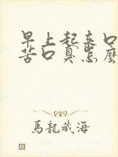 早上起来口干口苦口臭怎么回事