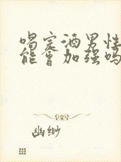 喝完酒男性性功能会加强吗