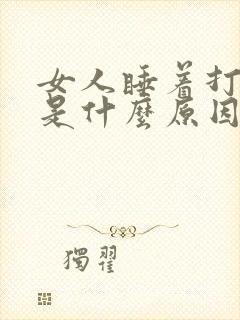 女人睡着打呼噜是什么原因造成的