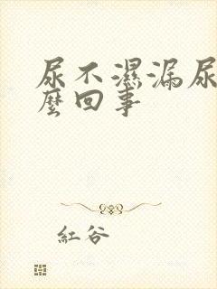 尿不湿漏尿是怎么回事