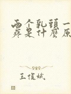 两个乳头一碰就疼是什么原因