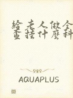 给老人做全身检查挂什么科