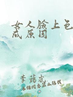 女人脸上色斑形成原因